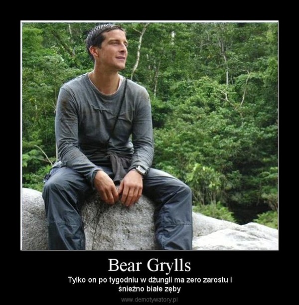 Bear Grylls – Tylko on po tygodniu w dżungli ma zero zarostu iśnieżno białe zęby 
