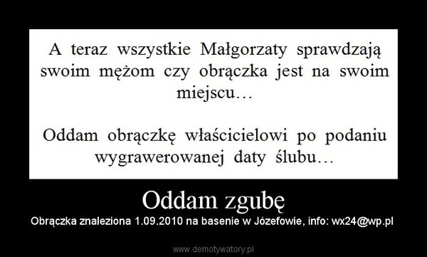 Oddam zgubę – Obrączka znaleziona 1.09.2010 na basenie w Józefowie, info: wx24@wp.pl  
