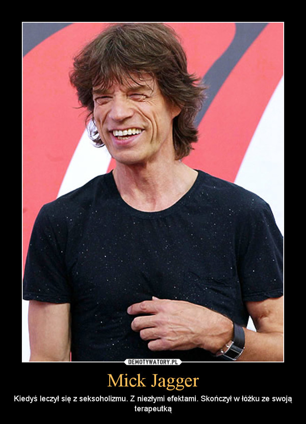 Mick Jagger – Kiedyś leczył się z seksoholizmu. Z niezłymi efektami. Skończył w łóżku ze swoją terapeutką 