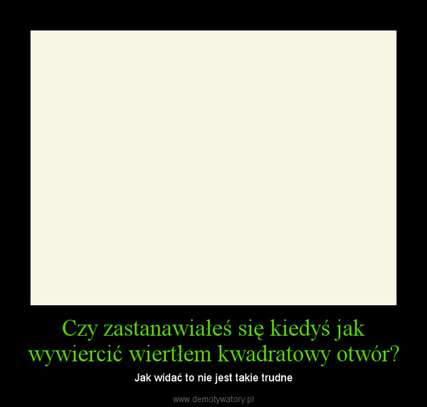 Czy zastanawiałeś się kiedyś jak wywiercić wiertłem kwadratowy otwór? – Jak widać to nie jest takie trudne 