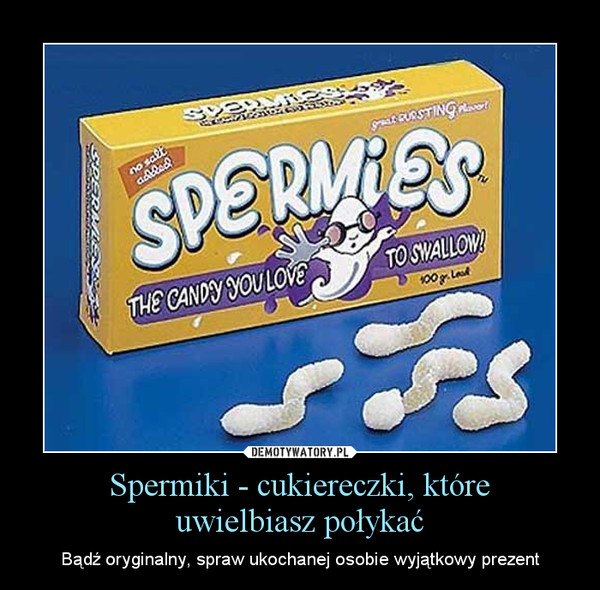 Spermiki - cukiereczki, które
uwielbiasz połykać