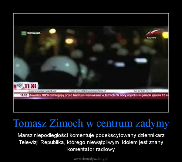 Tomasz Zimoch w centrum zadymy – Marsz niepodległości komentuje podekscytowany dziennikarz Telewizji Republika, którego niewątpliwym  idolem jest znany komentator radiowy 