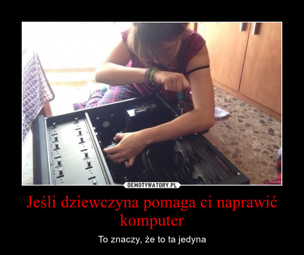 Jeśli dziewczyna pomaga ci naprawić komputer – To znaczy, że to ta jedyna 