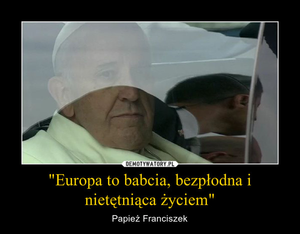 "Europa to babcia, bezpłodna i nietętniąca życiem" – Papież Franciszek 