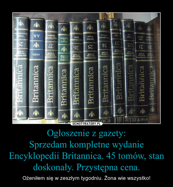 Ogłoszenie z gazety:
Sprzedam kompletne wydanie Encyklopedii Britannica. 45 tomów, stan doskonały. Przystępna cena.
