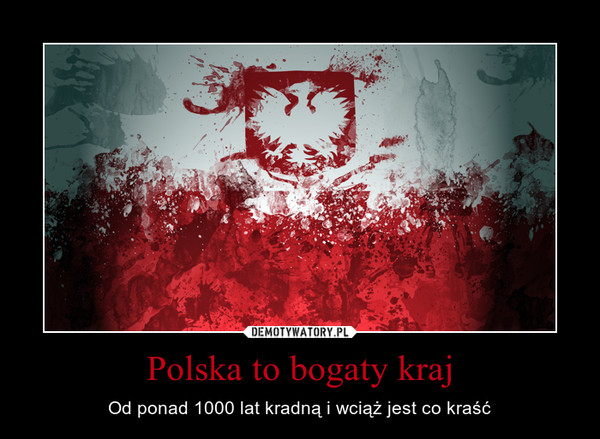 Polska to bogaty kraj – Od ponad 1000 lat kradną i wciąż jest co kraść 