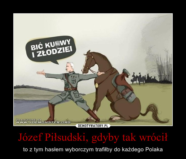 Józef Piłsudski, gdyby tak wrócił – to z tym hasłem wyborczym trafiłby do każdego Polaka 