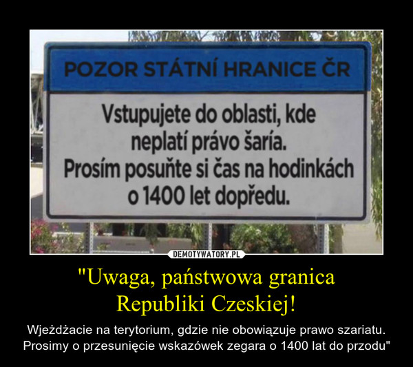 "Uwaga, państwowa granicaRepubliki Czeskiej! – Wjeżdżacie na terytorium, gdzie nie obowiązuje prawo szariatu. Prosimy o przesunięcie wskazówek zegara o 1400 lat do przodu" 