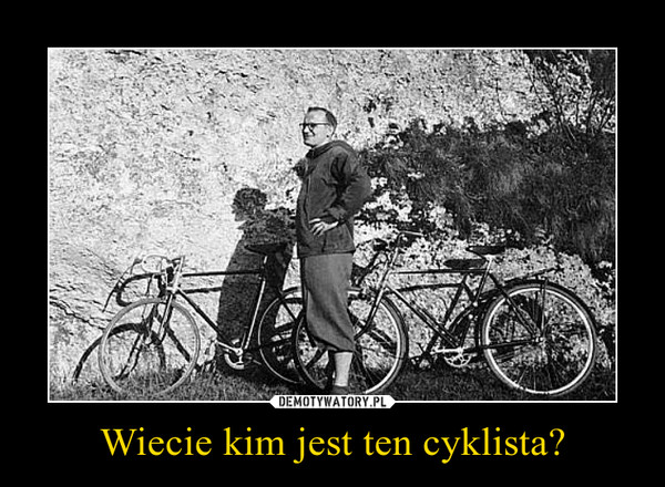 Wiecie kim jest ten cyklista?