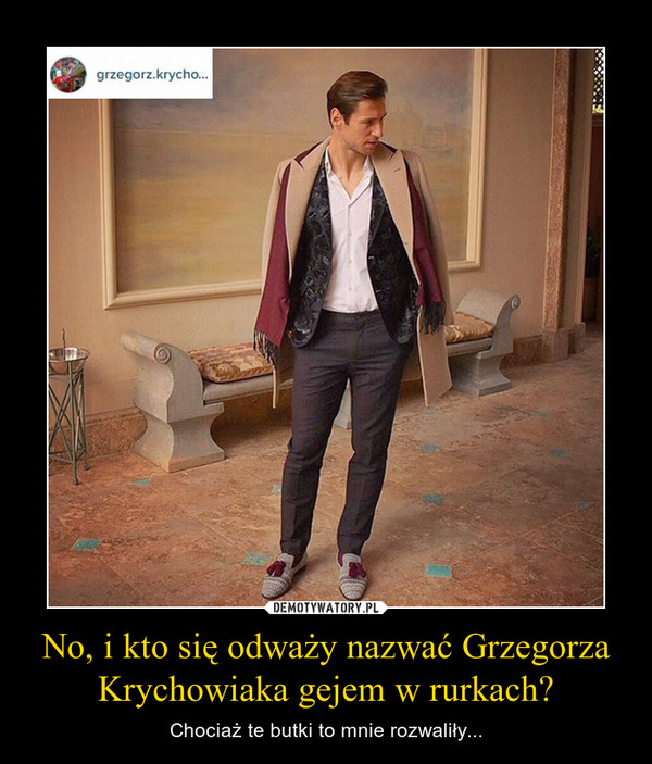 No, i kto się odważy nazwać Grzegorza Krychowiaka gejem w rurkach? – Chociaż te butki to mnie rozwaliły... 