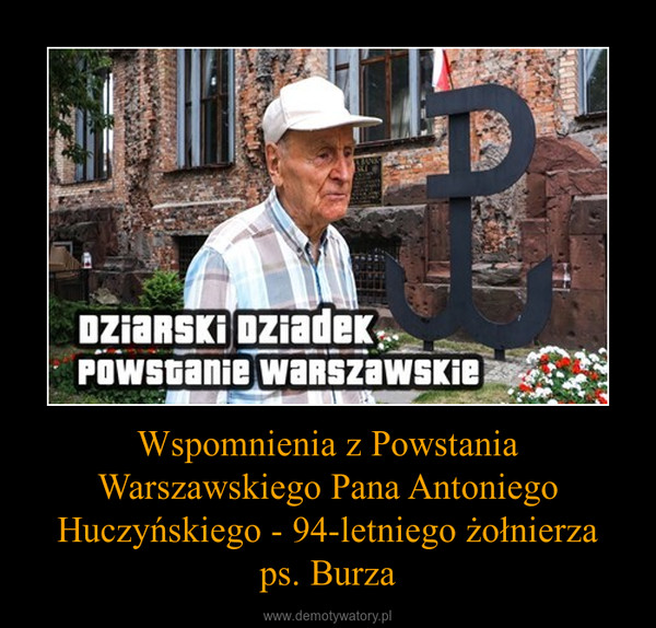 Wspomnienia z Powstania Warszawskiego Pana Antoniego Huczyńskiego - 94-letniego żołnierzaps. Burza –  