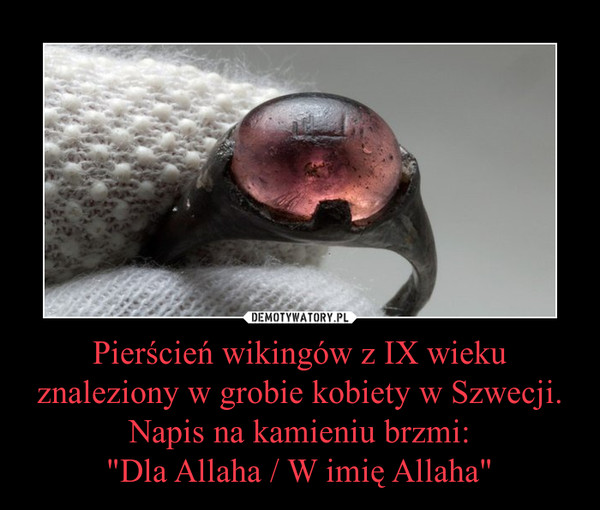 Pierścień wikingów z IX wieku znaleziony w grobie kobiety w Szwecji. Napis na kamieniu brzmi:"Dla Allaha / W imię Allaha" –  