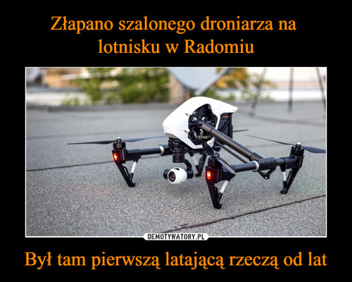 Złapano szalonego droniarza na 
lotnisku w Radomiu Był tam pierwszą latającą rzeczą od lat