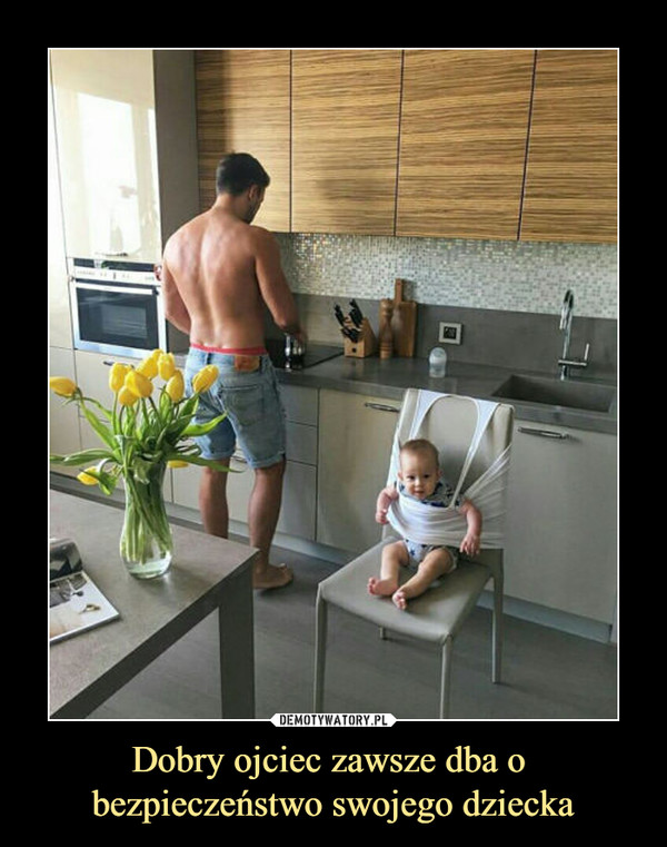 Dobry ojciec zawsze dba o bezpieczeństwo swojego dziecka –  