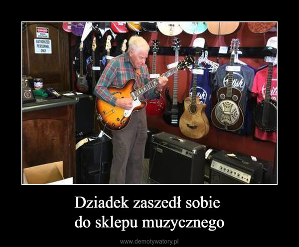 Dziadek zaszedł sobie do sklepu muzycznego –  