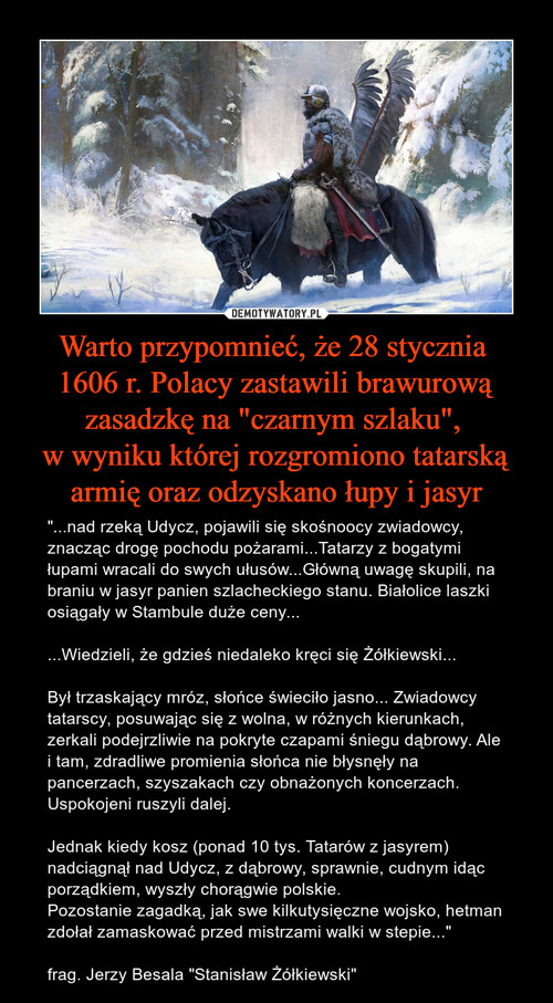 Warto przypomnieć, że 28 stycznia 
1606 r. Polacy zastawili brawurową zasadzkę na "czarnym szlaku", 
w wyniku której rozgromiono tatarską armię oraz odzyskano łupy i jasyr