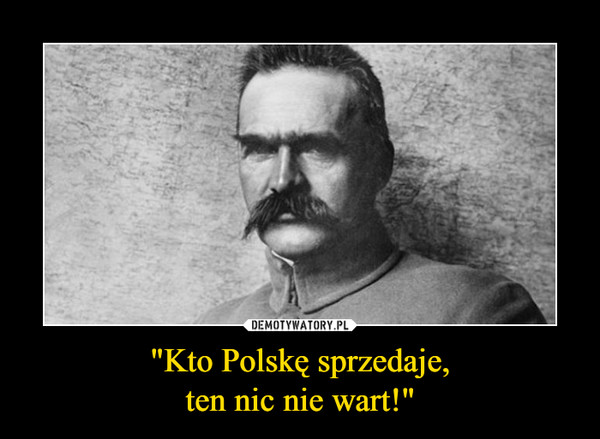 "Kto Polskę sprzedaje,ten nic nie wart!" –  