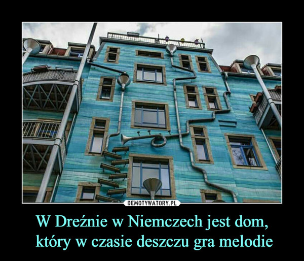 W Dreźnie w Niemczech jest dom, który w czasie deszczu gra melodie –  