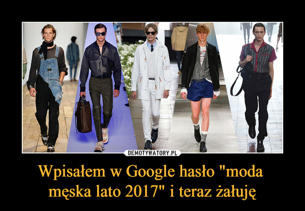 Wpisałem w Google hasło "moda męska lato 2017" i teraz żałuję –  