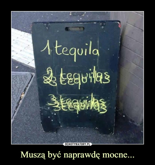 Muszą być naprawdę mocne... –  Tequila1 2 3