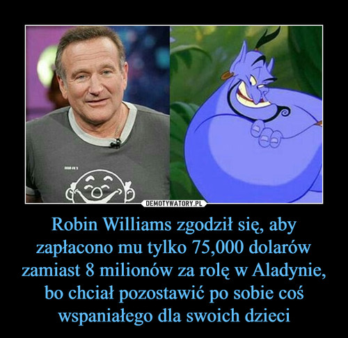 Robin Williams zgodził się, aby zapłacono mu tylko 75,000 dolarów zamiast 8 milionów za rolę w Aladynie, bo chciał pozostawić po sobie coś wspaniałego dla swoich dzieci