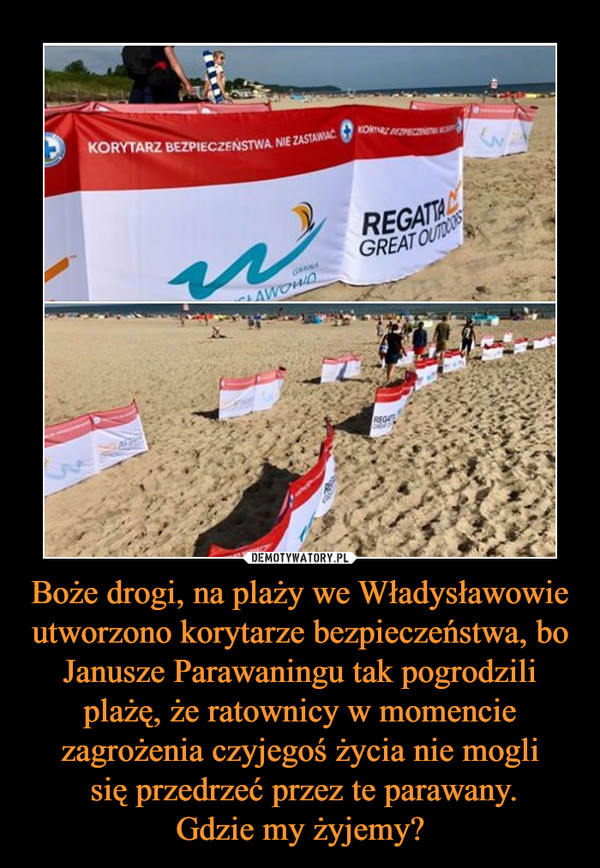 Boże drogi, na plaży we Władysławowie utworzono korytarze bezpieczeństwa, bo Janusze Parawaningu tak pogrodzili plażę, że ratownicy w momencie zagrożenia czyjegoś życia nie mogli się przedrzeć przez te parawany.Gdzie my żyjemy? –  