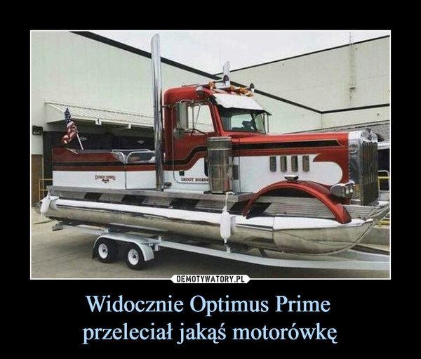 Widocznie Optimus Prime przeleciał jakąś motorówkę –  