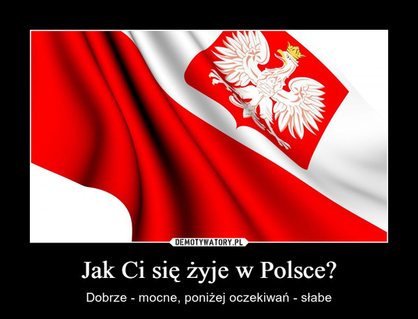 Jak Ci się żyje w Polsce? – Dobrze - mocne, poniżej oczekiwań - słabe 