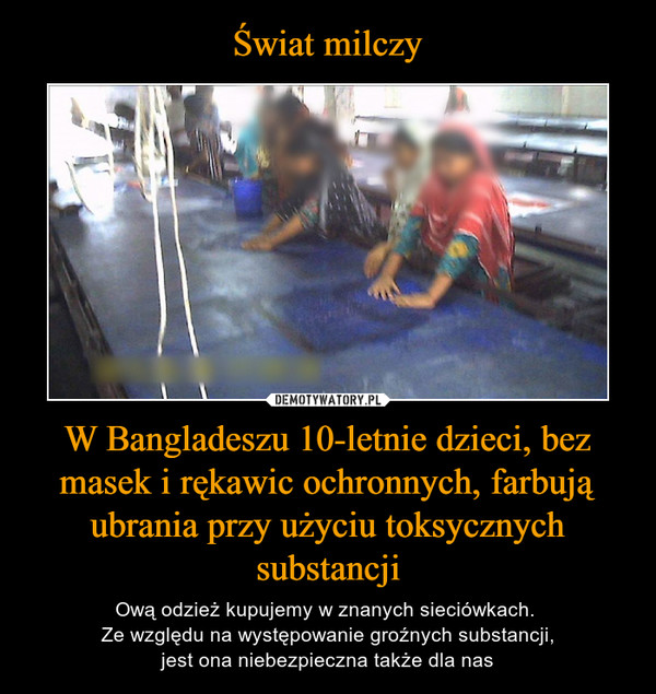 W Bangladeszu 10-letnie dzieci, bez masek i rękawic ochronnych, farbują ubrania przy użyciu toksycznych substancji – Ową odzież kupujemy w znanych sieciówkach. Ze względu na występowanie groźnych substancji,jest ona niebezpieczna także dla nas 