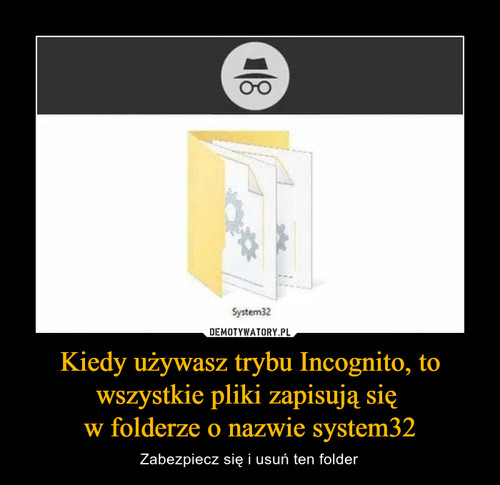 Kiedy używasz trybu Incognito, to wszystkie pliki zapisują się 
w folderze o nazwie system32