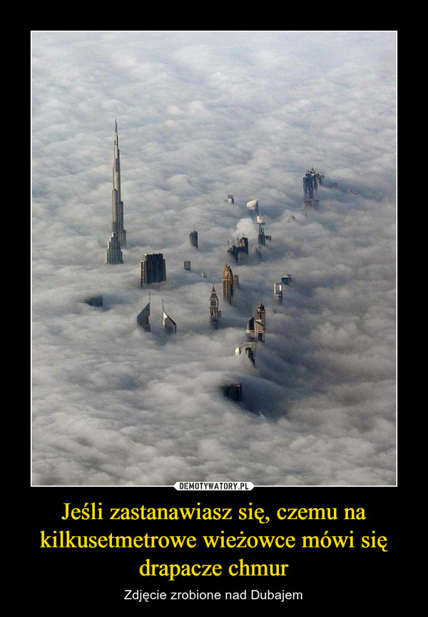 Jeśli zastanawiasz się, czemu na kilkusetmetrowe wieżowce mówi się drapacze chmur – Zdjęcie zrobione nad Dubajem 
