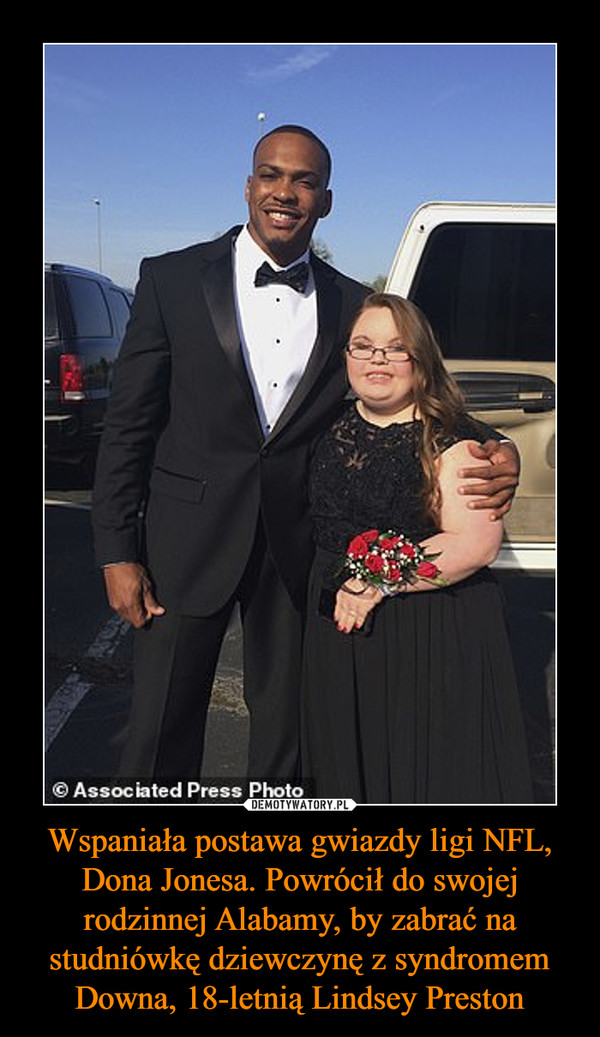 Wspaniała postawa gwiazdy ligi NFL, Dona Jonesa. Powrócił do swojej rodzinnej Alabamy, by zabrać na studniówkę dziewczynę z syndromem Downa, 18-letnią Lindsey Preston –  