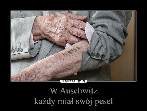 W Auschwitz
każdy miał swój pesel