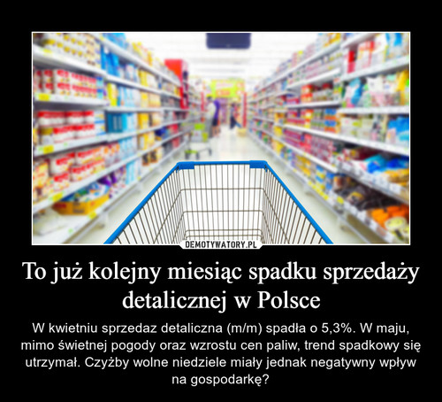 To już kolejny miesiąc spadku sprzedaży detalicznej w Polsce