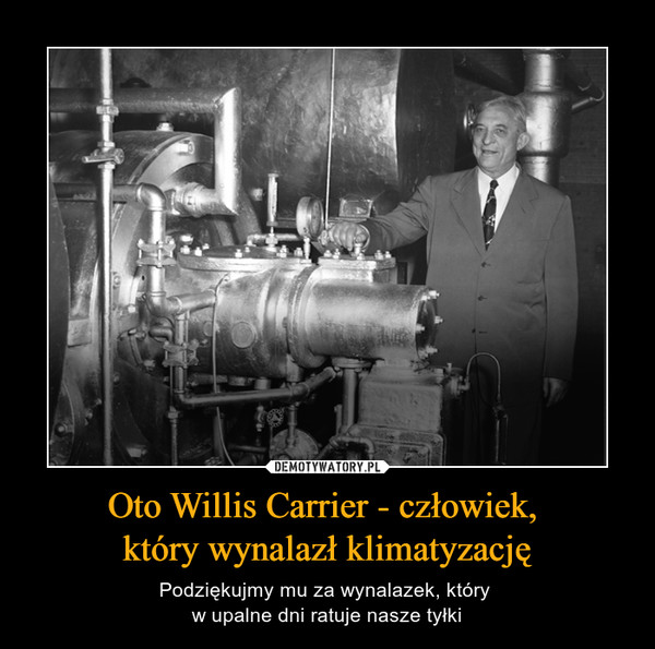 Oto Willis Carrier - człowiek, 
który wynalazł klimatyzację