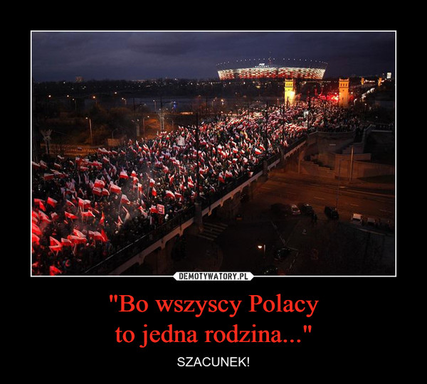 "Bo wszyscy Polacy
to jedna rodzina..."