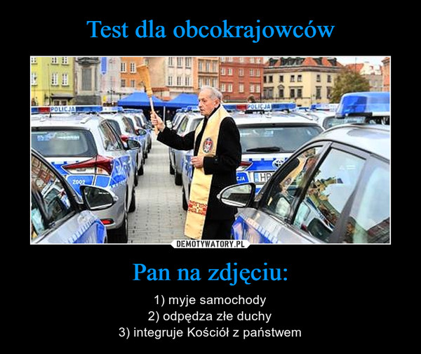 Pan na zdjęciu: – 1) myje samochody2) odpędza złe duchy3) integruje Kościół z państwem 