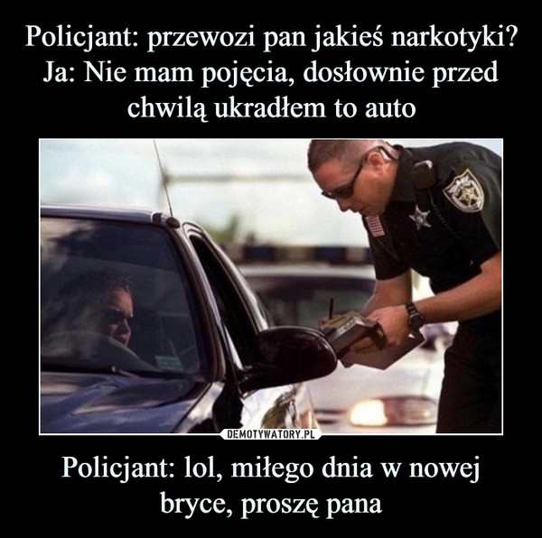 Policjant: lol, miłego dnia w nowej bryce, proszę pana –  