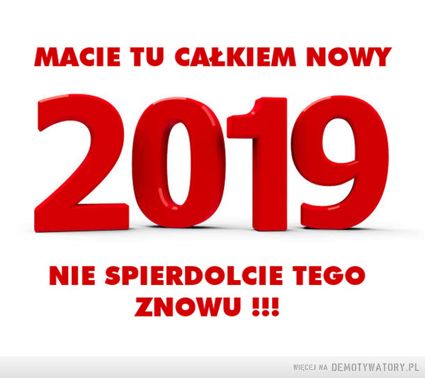 Nowy rok –  MACIE TU CAŁKIEM NOWY 2019 NIE SPIERDOLCIE TEGO ZNOWU!!!