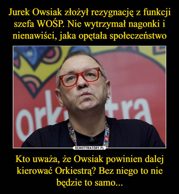 Kto uważa, że Owsiak powinien dalej kierować Orkiestrą? Bez niego to nie będzie to samo... –  