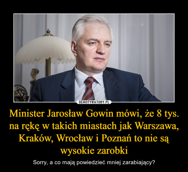 Minister Jarosław Gowin mówi, że 8 tys. na rękę w takich miastach jak Warszawa, Kraków, Wrocław i Poznań to nie są wysokie zarobki – Sorry, a co mają powiedzieć mniej zarabiający? 