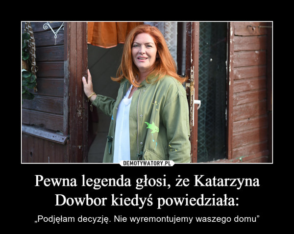Pewna legenda głosi, że Katarzyna Dowbor kiedyś powiedziała: