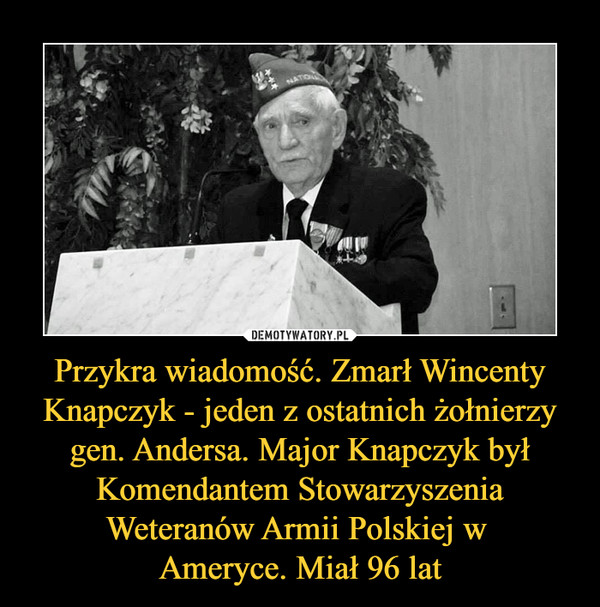 Przykra wiadomość. Zmarł Wincenty Knapczyk - jeden z ostatnich żołnierzy gen. Andersa. Major Knapczyk był Komendantem Stowarzyszenia Weteranów Armii Polskiej w Ameryce. Miał 96 lat –  