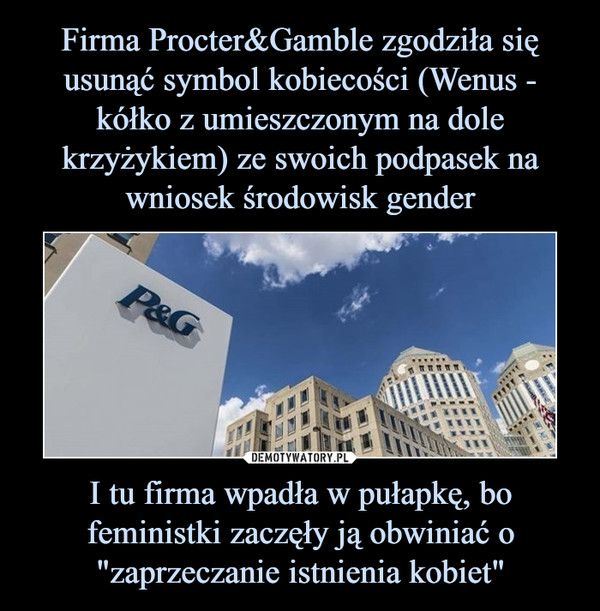 Firma Procter&Gamble zgodziła się usunąć symbol kobiecości (Wenus - kółko z umieszczonym na dole krzyżykiem) ze swoich podpasek na wniosek środowisk gender I tu firma wpadła w pułapkę, bo feministki zaczęły ją obwiniać o "zaprzeczanie istnienia kobiet"