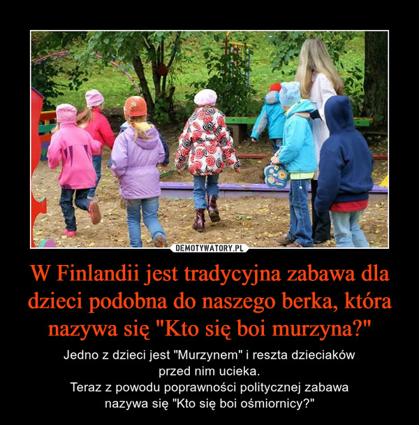 W Finlandii jest tradycyjna zabawa dla dzieci podobna do naszego berka, która nazywa się "Kto się boi murzyna?"