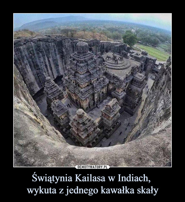 Świątynia Kailasa w Indiach, 
wykuta z jednego kawałka skały
