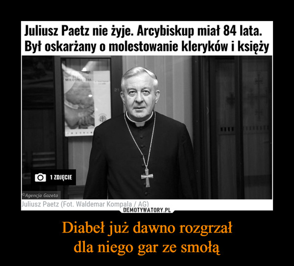 Diabeł już dawno rozgrzałdla niego gar ze smołą –  Juliusz Paetz nie żyje. Arcybiskup miał 84 lata. Był oskarżany o molestowanie kleryków i księży