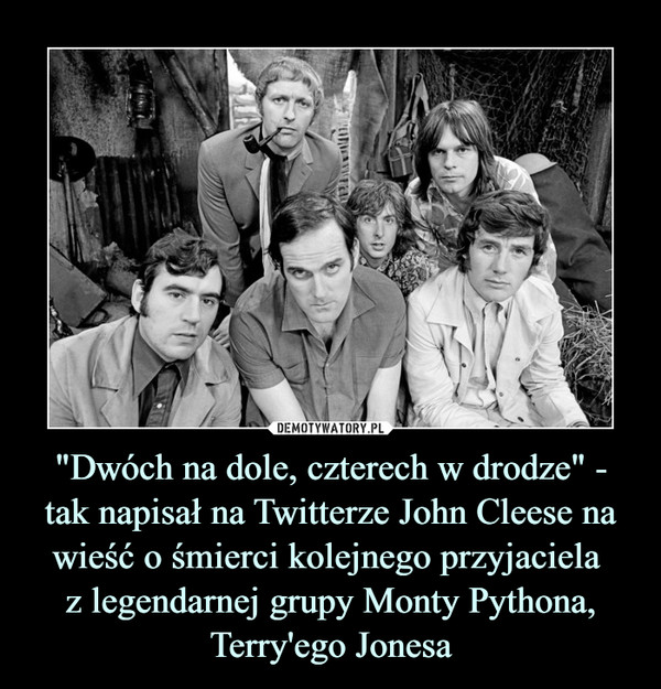 "Dwóch na dole, czterech w drodze" - tak napisał na Twitterze John Cleese na wieść o śmierci kolejnego przyjaciela 
z legendarnej grupy Monty Pythona, Terry'ego Jonesa