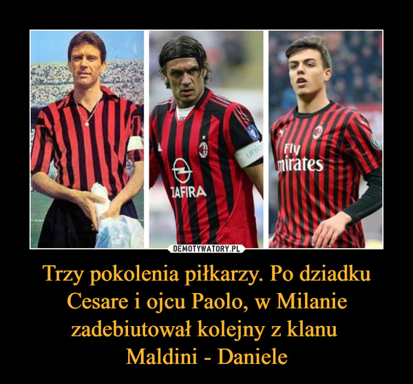 Trzy pokolenia piłkarzy. Po dziadku Cesare i ojcu Paolo, w Milanie zadebiutował kolejny z klanu 
Maldini - Daniele