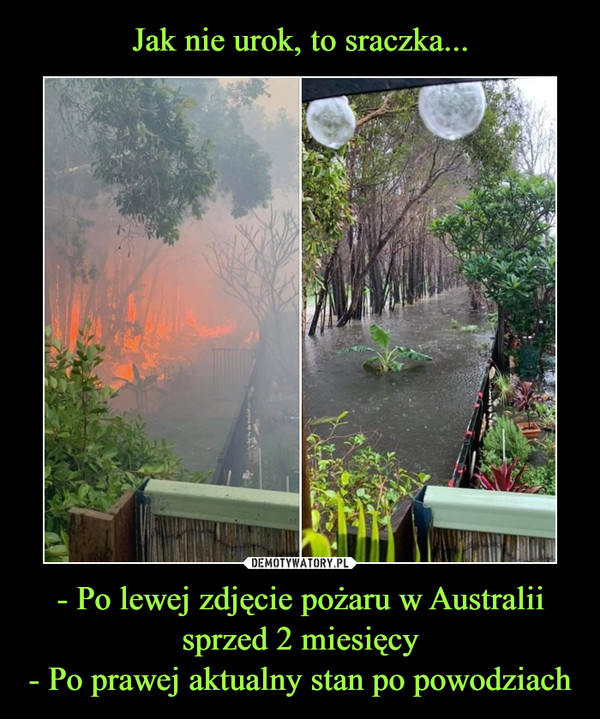 - Po lewej zdjęcie pożaru w Australii sprzed 2 miesięcy- Po prawej aktualny stan po powodziach –  